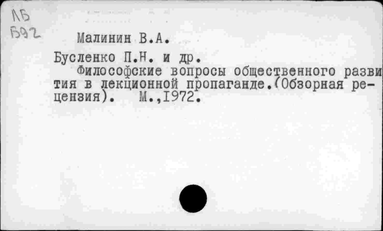 ﻿№
'Малинин В.А.
Бусленко П.Н. и др.
Философские вопросы общественного разви тия в лекционной пропаганде.(Обзорная рецензия). М.,1972.